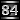 84